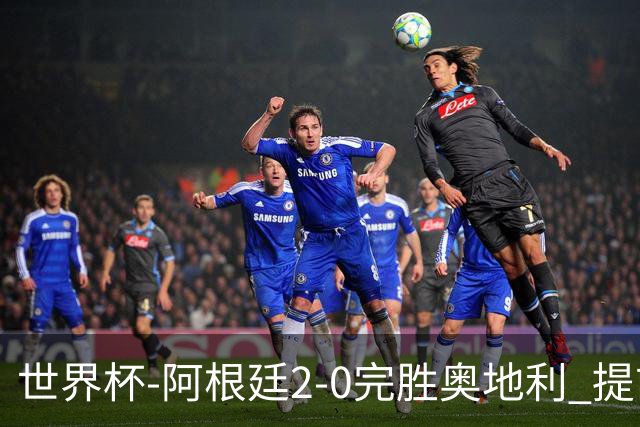 世界杯-阿根廷2-0完胜奥地利 提前一轮小组出线
