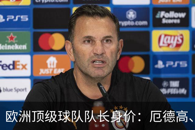 欧洲顶级球队队长身价：厄德高、劳塔罗1.1亿欧